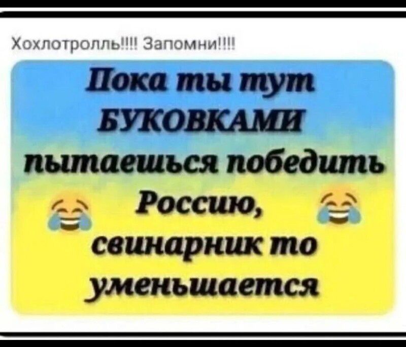 Хохлтролль!!!! Запомни!!!! Пока ты тут БУковками пытаешься победить Россию, свинарник то уменьшается