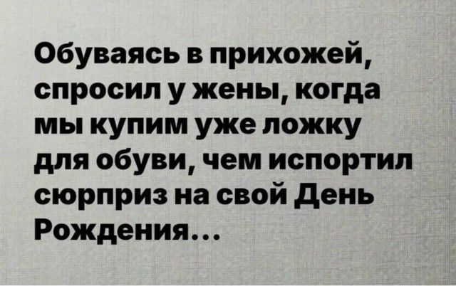 Обуваясь в прихожей, спросил у жены, когда мы купим уже ложку для обуви, чем испортил сюрприз на свой День Рождения...