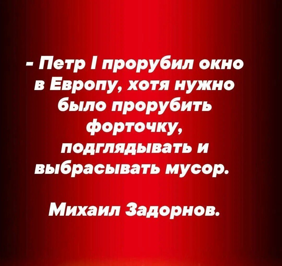 Петр I прорубил окно в Европу, хотя нужно было прорубить форточку, подглядывать и выбрасывать мусор. Михаил Задорнов.