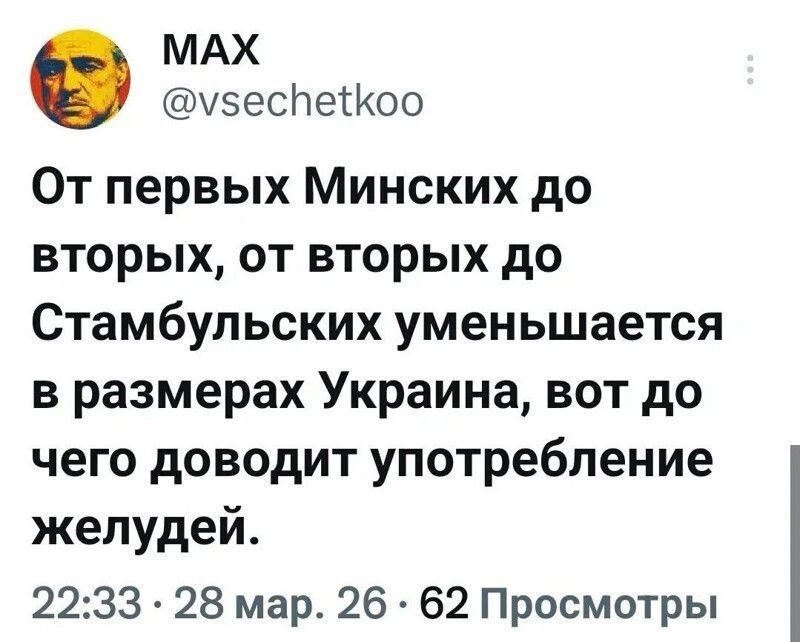 MAX @vsechetkool От первых Минских до вторых, от вторых до Стамбульских уменьшается в размерах Украина, вот до чего доводит употребление желудей. 22:33 · 28 мар. 26 · 62 Просмотры