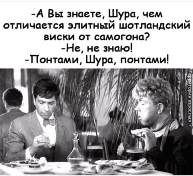 А Вы знаете Шура чем отличается элитный шотландский виски от самогона Не не знаю Понтами Шура понтами