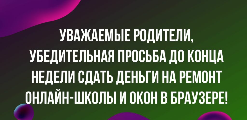 _ УВАЖАЕМЫЕ РОДИТЕЛИ УБЕДИТЕЛЬНАЯ ПРОСЬБА ДО КОНЦА НЕДЕЛИ СДАТЬ ЦЕНЬГИ НА РЕМОНТ ОНЛАЙН ШКОЛЫ И ОКОН В БРАУЗЕРЕ