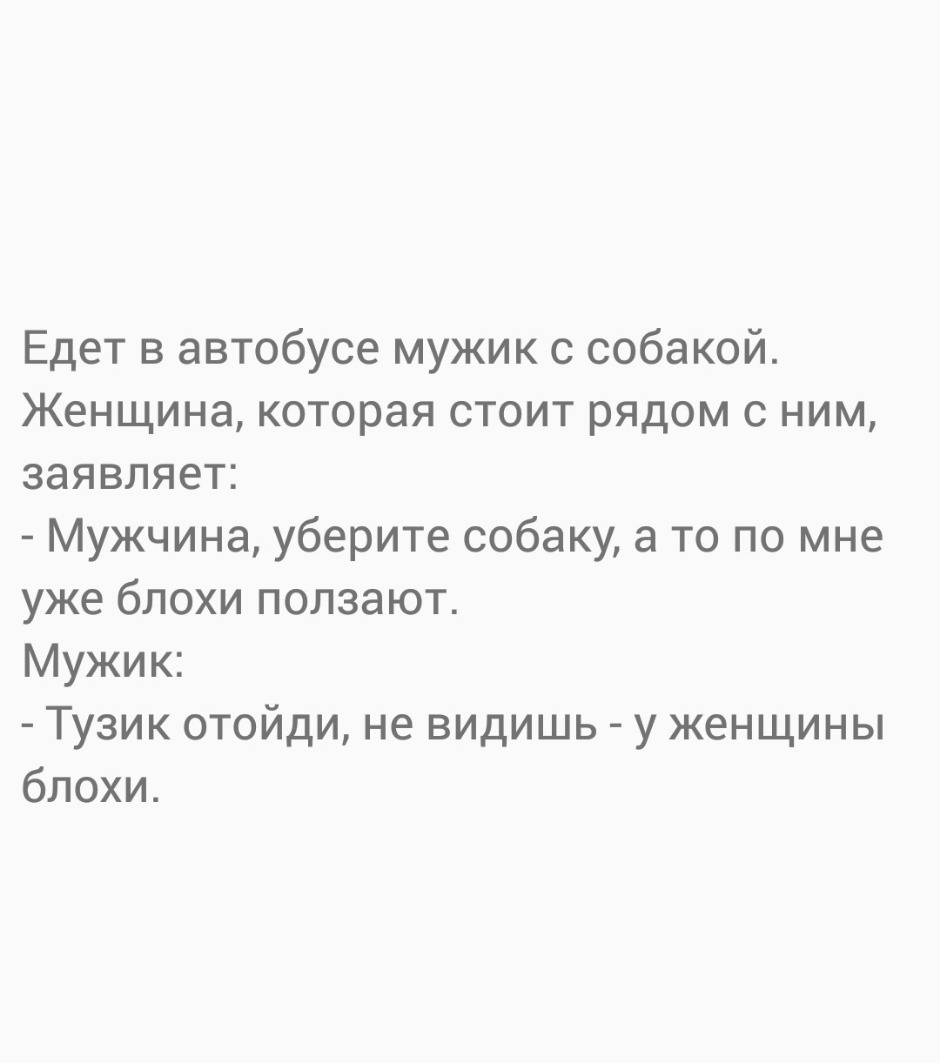 Едет в автобусе мужик с собакой Женщина которая стоит рядом с ним заявляет Мужчина уберите собаку а то по мне уже блохи ползают Мужик Тузик отойди не видишь у женщины блохи