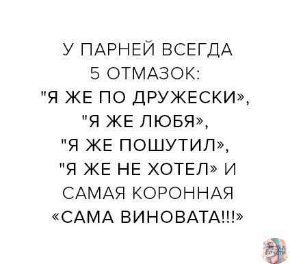 У ПАРНЕЙ ВСЕГДА 5 ОТМАЗОК Я ЖЕ ПО ДРУЖЕСКИ Я ЖЕ ПЮБЯ Я ЖЕ ПОШУТИЛ Я ЖЕ НЕ ХОТЕЛ И САМАЯ КОРОННАЯ САМА ВИНОВАТА