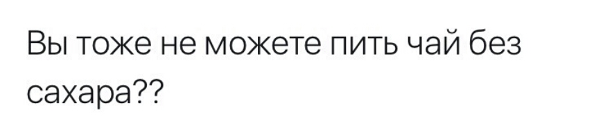 Вы тоже не можете пить чай без сахара