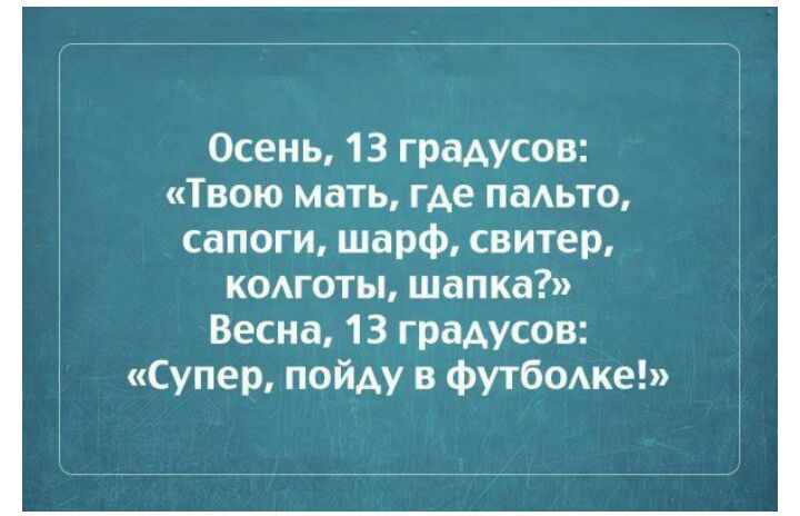 Осень 13 градусов Твою мать где падьто сапоги шарф свитер комоты шапка Весна 13 градусов Супер пойду в футбодке