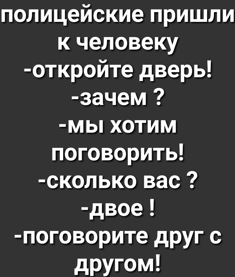 полицейские пришли к человеку откройте дверь зачем мы хотим поговорить сколько вас двое поговорите друг с другом