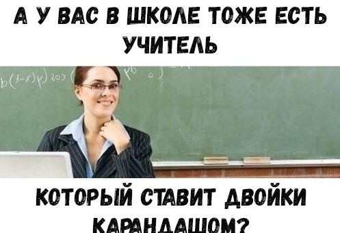А У ВАС В ШКОАЕ ТОЖЕ ЕСТЬ УЧИТЕАЬ