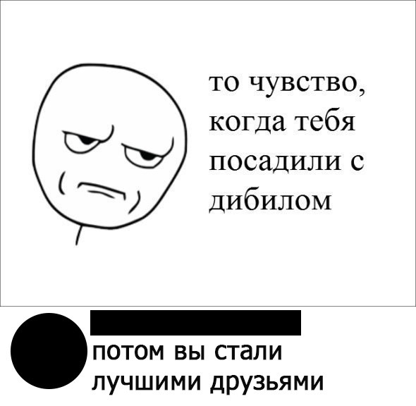 то чувство когда тебя посадили с ДИбИЛОМ ПОТОМ ВЫ стали ЛУЧШИМИ ДРУЗЬЯМИ