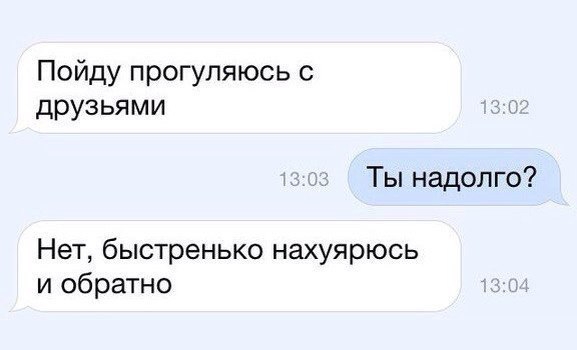 Пойду прогупяюсь с друзьями Ты надолго Нет быстренько нахуярюсь и обратно