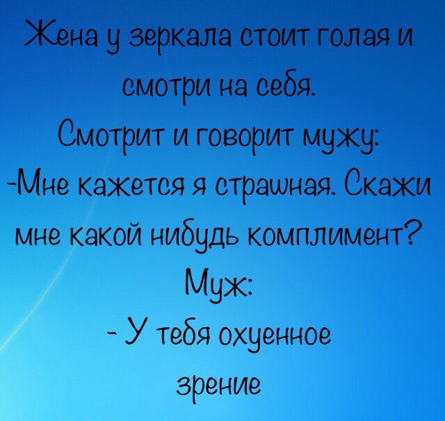 Жена у зеркала стоит голая и смотри на себя Смотрит и говорит мужу Мне кажется я страшная Скажи мне какой нибудь комплимент Муж У тебя охуенное зрение