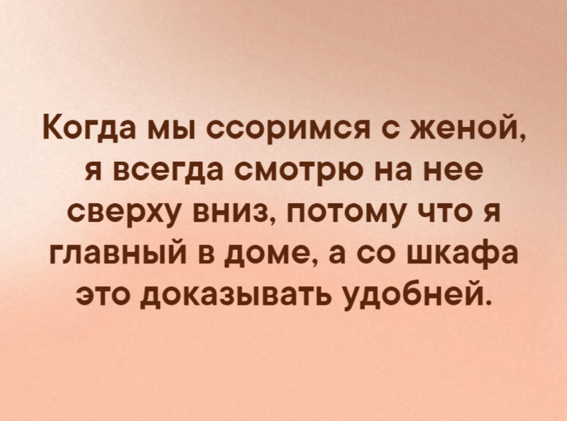 Когда мы ссоримся с женой я всегда смотрю на нее сверху вниз потому что я главный в доме а со шкафа это доказывать удобней
