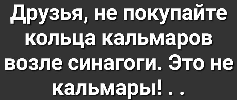 друзья не покупайте кольца кальмаров возле синагоги Это не кальмары