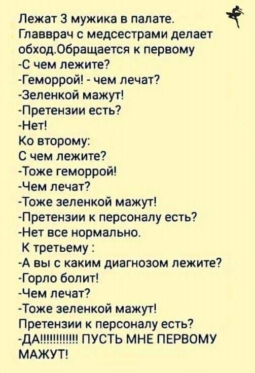 Лежат З мужика в палате Главврач с медсестрами делает обход06ращается к первому С чем лежите Геморрой чем лечат 3еленкой мажут Претензии есть Нет Ко второму С чем лежите Тоже геморрой Чем лечат Тоже зеленкой мажут Претензии к персоналу есть Нет все нормально К третьему А вы с каким диагнозом лежите Горпо болит Чем лечат Тоже зеленкой мажут Претензии к персоналу есть ДА ПУСТЬ МНЕ ПЕРВОМУ МАЖУТ