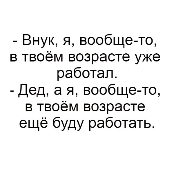 Внук я вообще то в твоём возрасте уже работал Дед а я вообще то в твоём возрасте ещё буду работать