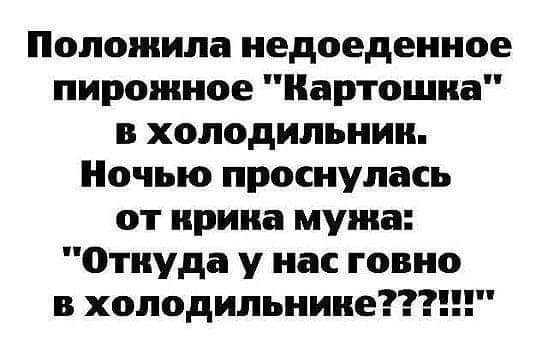 Положипа недоедениое пирожное Картошка в холодильник Ночью проснулась от ирина мужа Откуда у нас говно в холодильнике