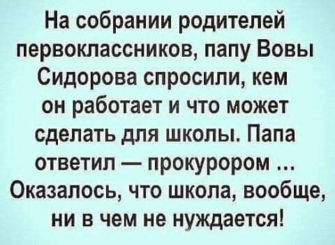 На собрании родителей первоклассников папу Вовы Сидорова спросили кем он работает и что может сделать для школы Папа ответил прокурором Оказалось что школа вообще ни в чем не нуждается
