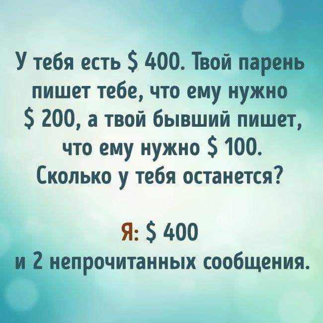 У тебя есть 400 Твой парень пишет тебе что ему нужно 200 а твой бывший пишет что ему нужно 100 Сколько у тебя останется Я 400 и 2 непрочитанных сообщения