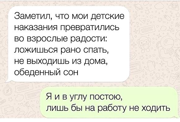 Заметил что мои детские наказания превратились во взрослые радости ложишьоя рано спать не выходишь из дома обеденный сон Я и в углу постою лишь бы на работу не ходить
