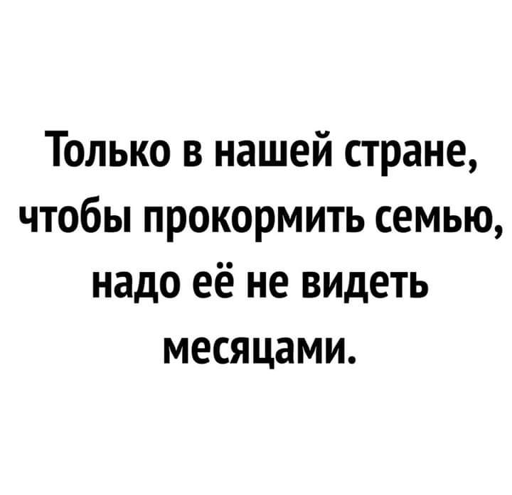 Только в нашей стране чтобы прокормить семью надо её не видеть месяцами