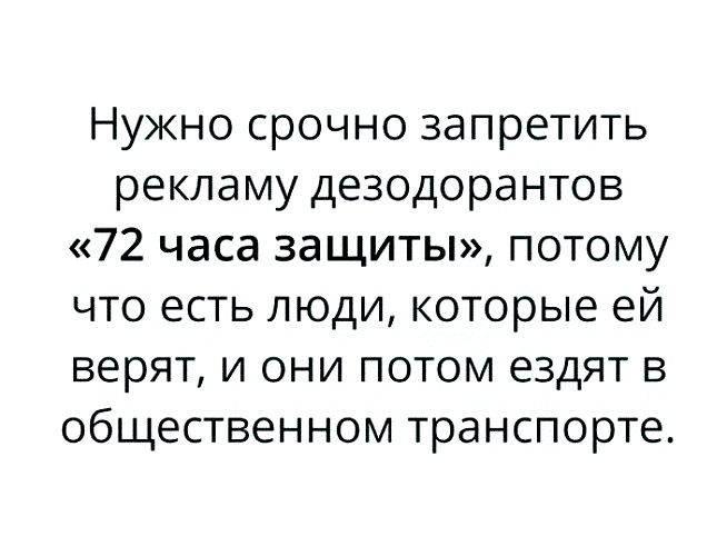 Нужно срочно запретить рекламу дезодорантов 72 часа защиты потому что есть люди которые ей верят и они потом ездят в общественном транспорте