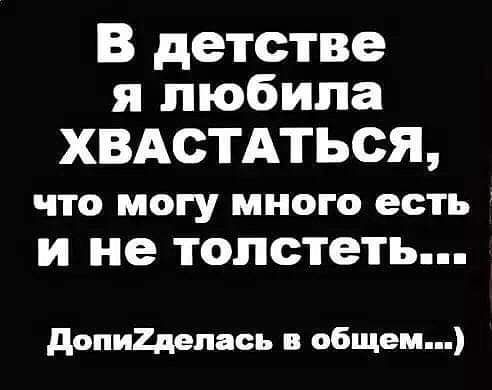 В детстве я любила ХВАСТАТЬСЯ что могу много есть И не толстеть допи2депась в общем