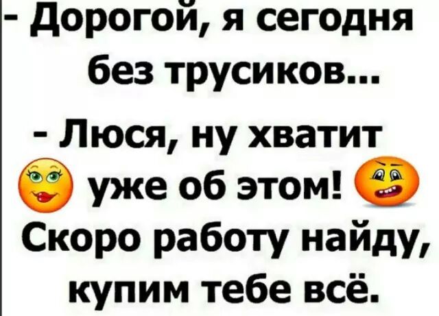 дорогой я сегодня без трусиков Люся ну хватит уже об этом Скоро работу найду купим тебе всё