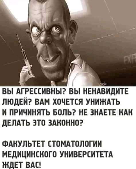 ВЫ АГРЕССИВНЫ ВЫ НЕНАВИДИТЕ ЛЮДЕЙ ВАМ ХОЧЕТСЯ УНИЖАТЬ И ПРИЧИНЯТЬ БОЛЬ НЕ ЗНАЕТЕ ИАН дЕЛАТЬ ЭТО ЗАНОННО ФАНУЛЬТЕТ СТОМАТОЛОГИИ МЕДИЦИНСКОГО УНИВЕРСИТЕТА 1 ЕТ ВАС
