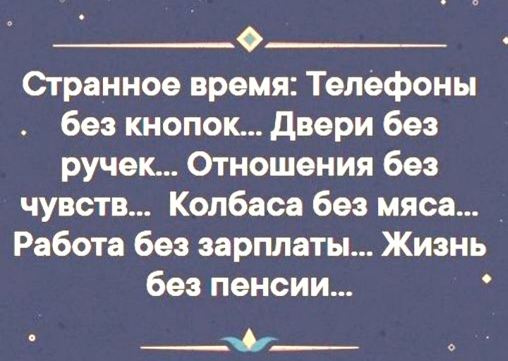 Странное время Телефоны без кнопок двери без ручек Отношения без чувств Колбаса без мяса Работа без зарплаты Жизнь без пенсии