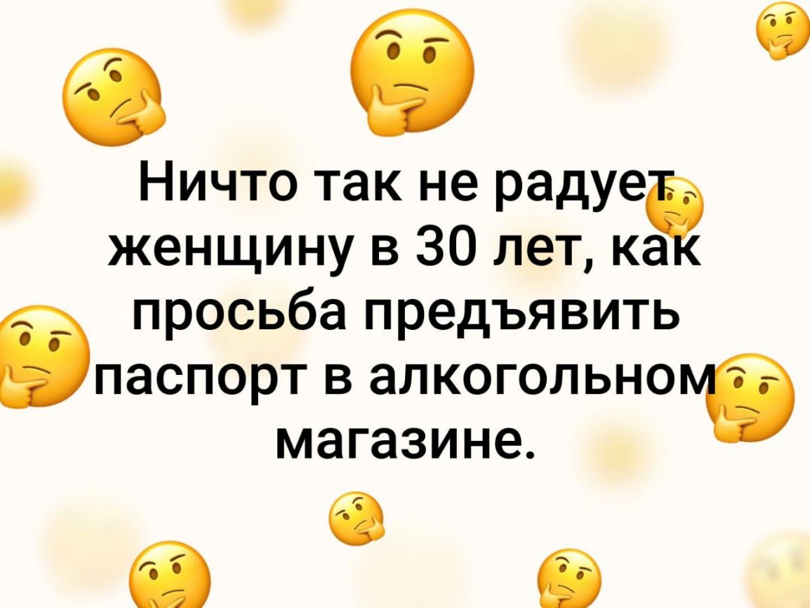 а 5 Ничто так не радуе женщину в 30 лет ка просьба предъявить іпаспорт в алкогольно магазине
