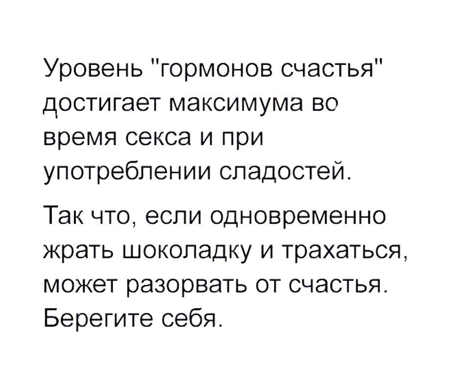 Уровень гормонов счастья достигает максимума во время секса и при употреблении сладостей Так что если одновременно жрать шоколадку и трахаться может разорвать от счастья Берегите себя