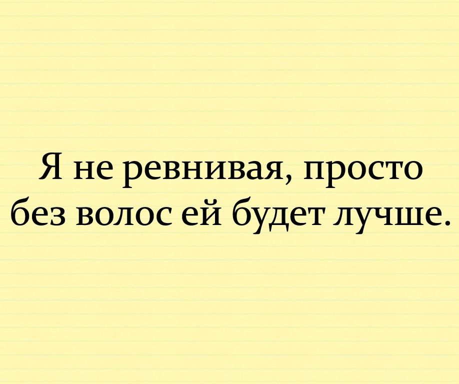 Сказать не ревнуй. Я не ревнивый просто без волос.