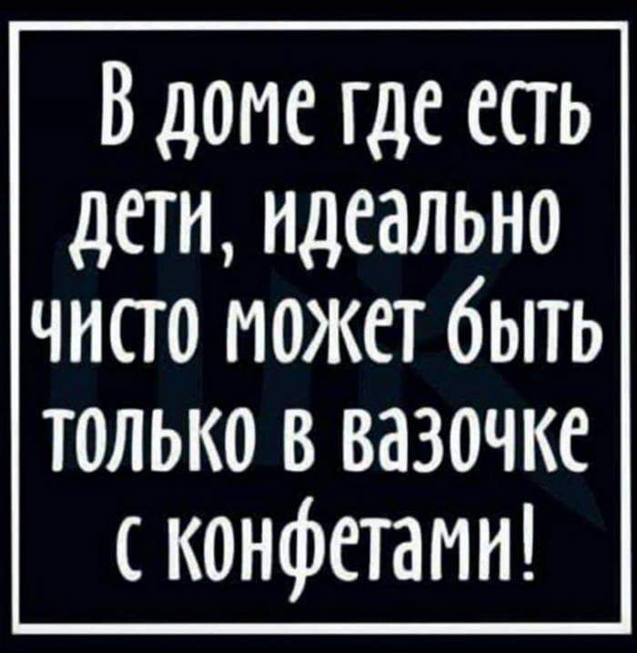 В доме где есть дети идеально чисто может быть только в вазочке конфетами