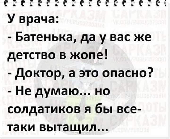 ШШШФФШФФШШФШФФШФФФШП У врача Батенька да у вас же детство в жопе доктор а это опасно Не думаю но солдатиков я бы все таки вытащил