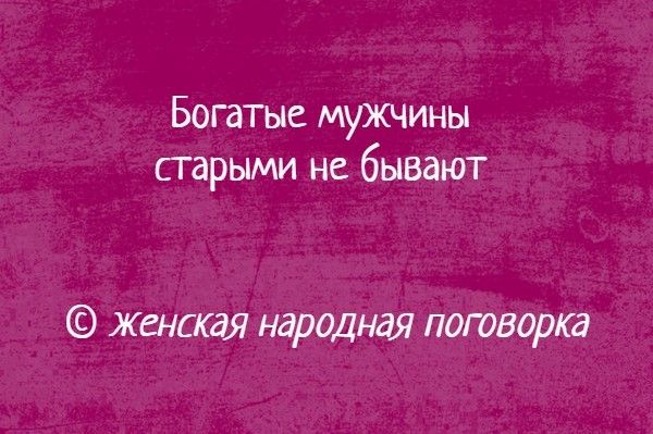 Богатые мужчины старыми не бывают Женская народная поговорка