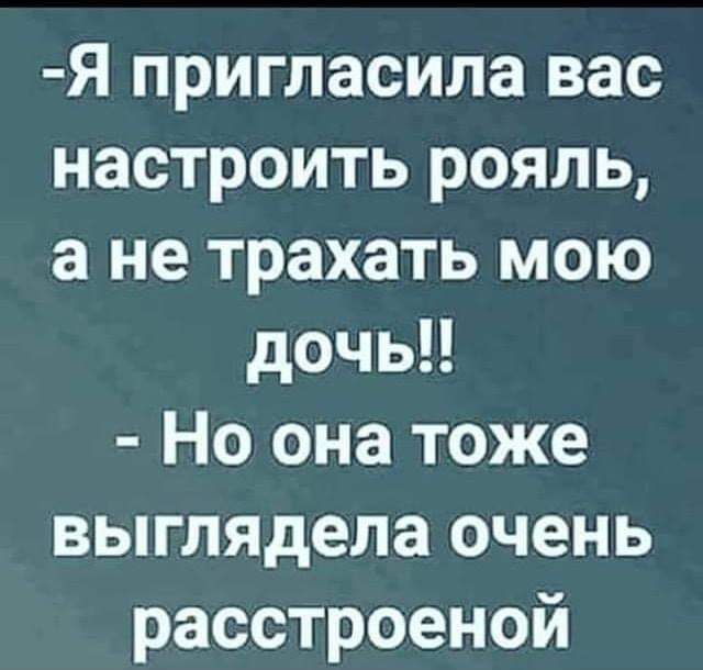 Я пригласила вас настроить рояль а не трахать мою дочь Но она тоже выглядела очень расстроеной