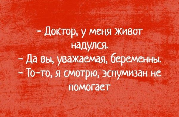 Доктор у меня живот надулся Да вы уважаемая беременны Тото я смотрю эспумизан не помогает