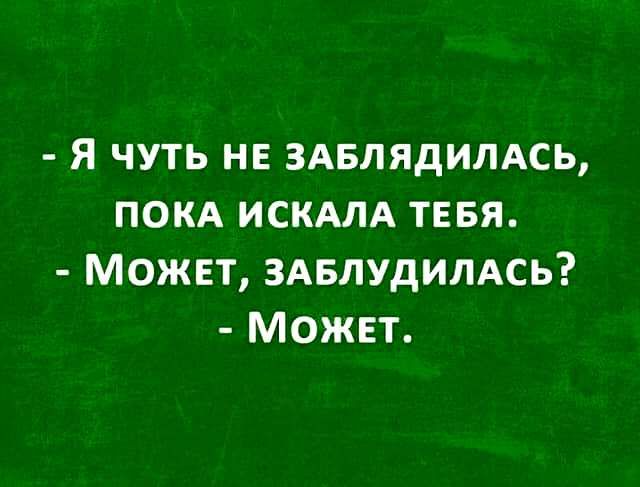 я чуть не здвлядилдсь покд ИСКАЛА тввя Может ЗАБЛУДИЛАСЬ Можвт