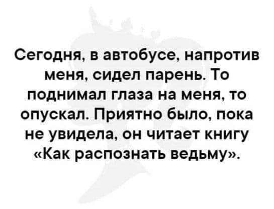 Сегодня в автобусе напротив меня сидел парень То поднимал глаза на меня то опускал Приятно было пока не увидела он читает книгу Как распознать ведьму