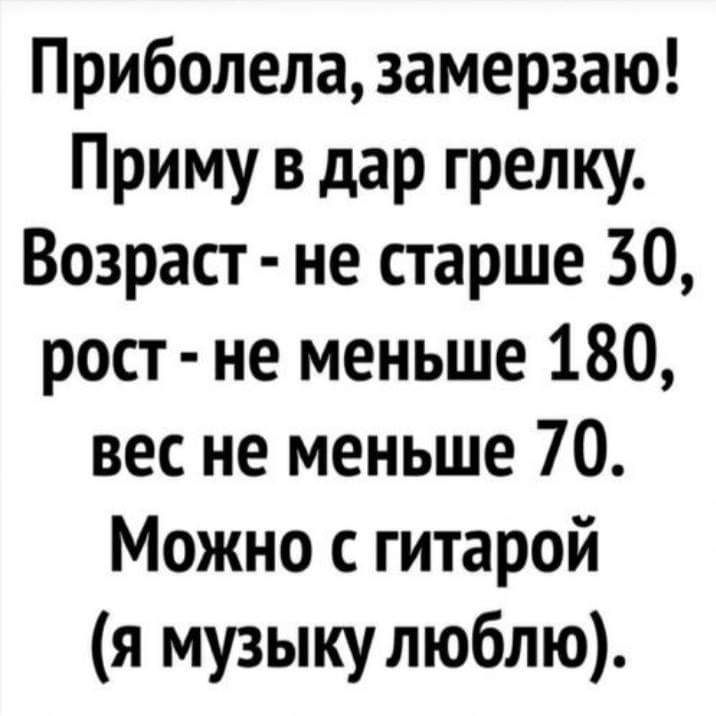 Приболела замерзаю Приму в дар грелку Возраст не старше 30 рост не меньше 180 вес не меньше 70 Можно с гитарой я музыкулюблю