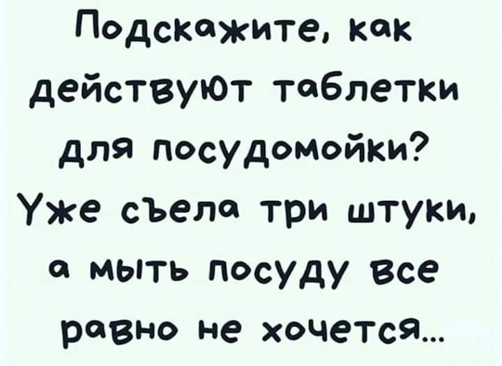 Подскажите как действуЮт таблетки для посудомойки Уже съела три штуки мыть посуду Все равно не хочется