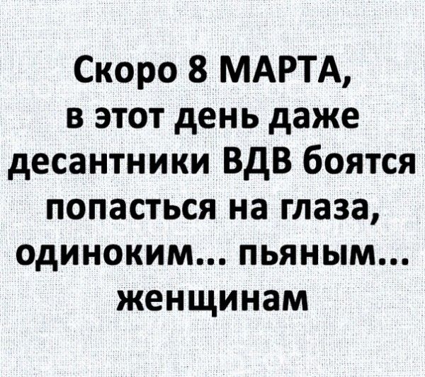 Скоро 8 МАРТА в этот день даже десантники ВДВ боятся попасться на глаза одиноким пьяным женщинам