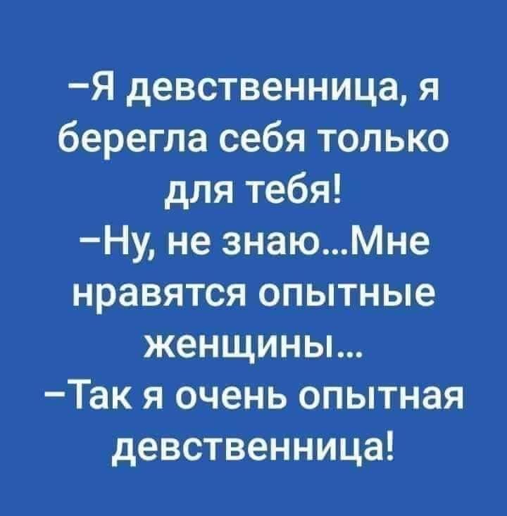 Я девственница я берегла себя только для тебя Ну не знаюМне нравятся опытные женщины Так я очень опытная девственница