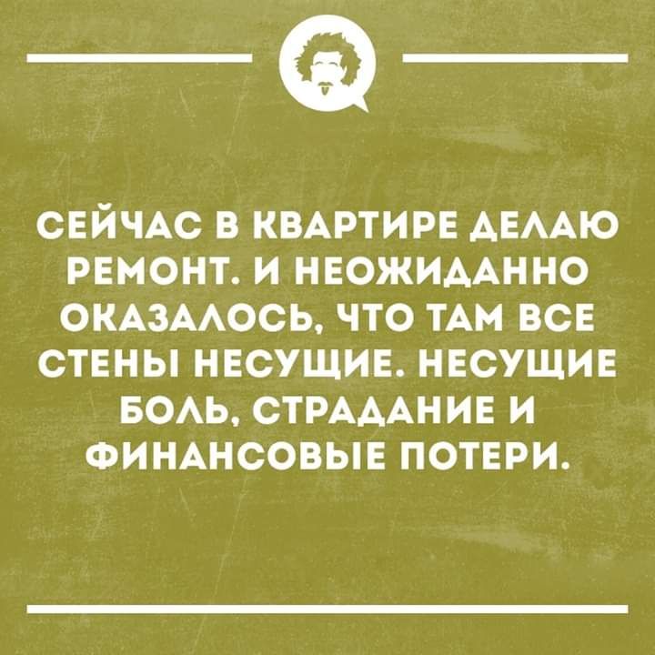 _Ф СЕЙЧАС В КВАРТИРЕ АЕААЮ РЕМОНТ И НЕОЖИААННО ОКАЗААОСЬ ЧТО ТАМ ВСЕ СТЕНЫ НЕСУЩИЕ НЕСУЩИЕ БОАЬ СТРАААН ИЕ И ФИНАНСОВЫЕ ПОТЕРИ
