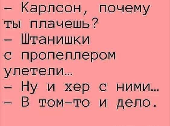 Карлсон почему ты плачешь Штанишки с пропеллером улетели Ну и хер с ними В томто и дело