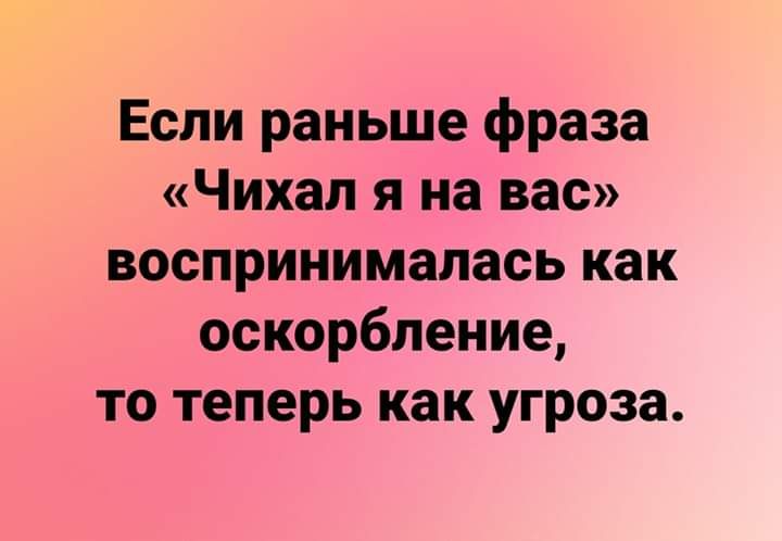 Если раньше фраза Чихал я на вас воспринималась как оскорбление то теперь как угроза