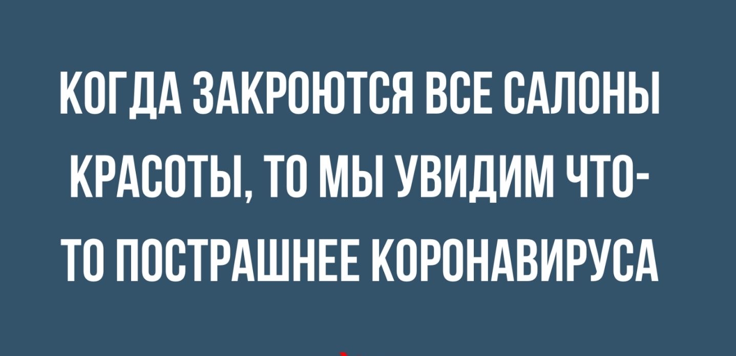 КОГДА ЗАКРПЮТСЯ ВСЕ САЛОНЫ КРАСОТЫ ТО МЫ УВИДИМ ЧТО ТО ПОВТРАШНЕЕ КОРОНАВИРУВА