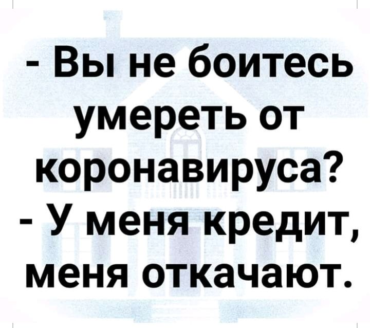 Вы не боитесь умереть от коронавируса У меня кредит меня откачают