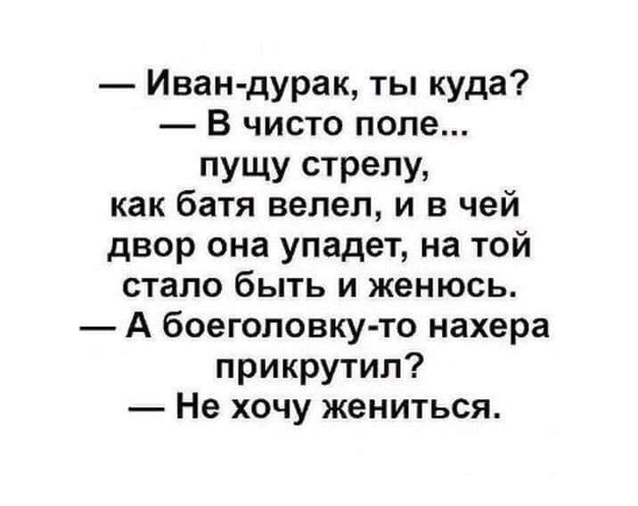 Иван дурак ты куда В чисто попе пУЩУ стрелу как батя велел и в чей двор она упадет на той стало быть и женюсь А боеголовку то нахера прикрутил Не хочу жениться