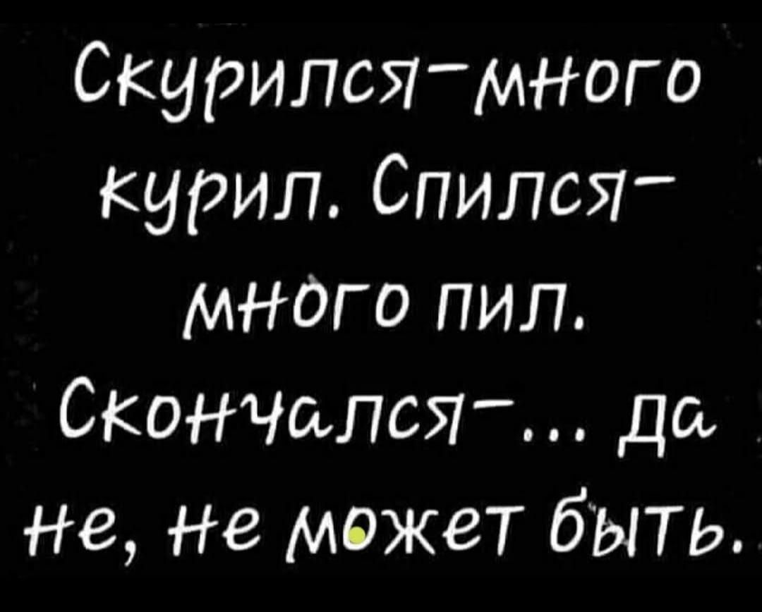 Много курим много пьем. Скурился много курил спился много пил. Скурился спился скончался. Скурился много курил спился много пил скончался да не не может быть. Прикол скурился много курил спился много пил.